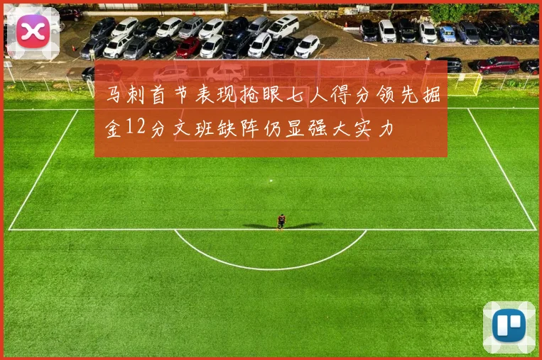 马刺首节表现抢眼七人得分领先掘金12分文班缺阵仍显强大实力