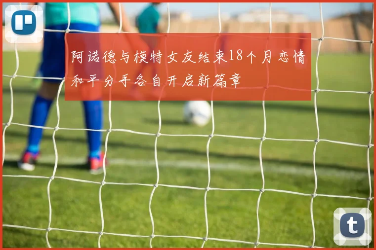 阿诺德与模特女友结束18个月恋情和平分手各自开启新篇章