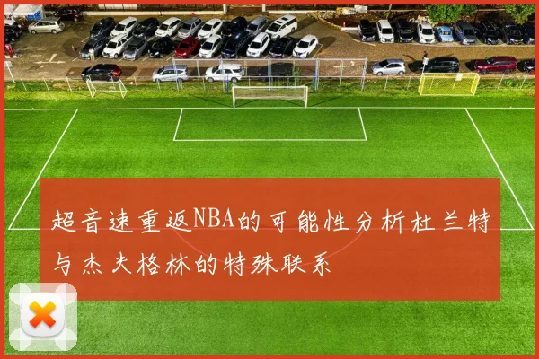 超音速重返NBA的可能性分析杜兰特与杰夫格林的特殊联系