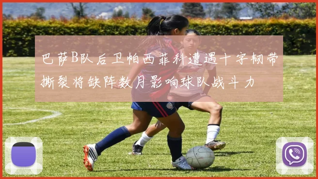 巴萨B队后卫帕西菲科遭遇十字韧带撕裂将缺阵数月影响球队战斗力