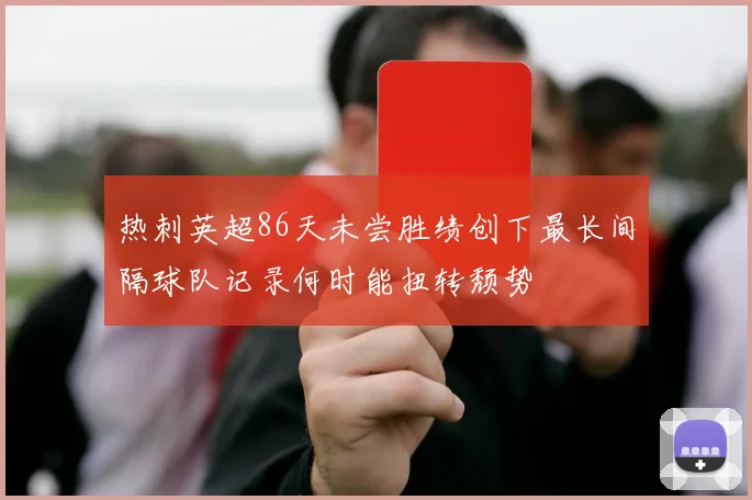 热刺英超86天未尝胜绩创下最长间隔球队记录何时能扭转颓势