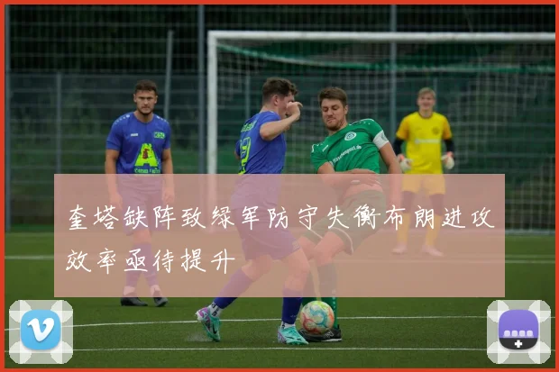 奎塔缺阵致绿军防守失衡布朗进攻效率亟待提升