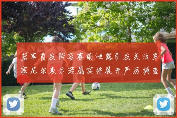 蓝军首发阵容赛前泄露引发关注罗塞尼尔表示若属实将展开严厉调查