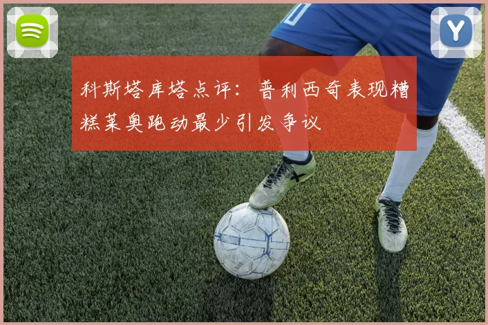 科斯塔库塔点评：普利西奇表现糟糕莱奥跑动最少引发争议